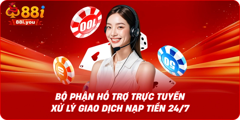 Bộ phận hỗ trợ trực tuyến xử lý giao dịch nạp tiền 24/7