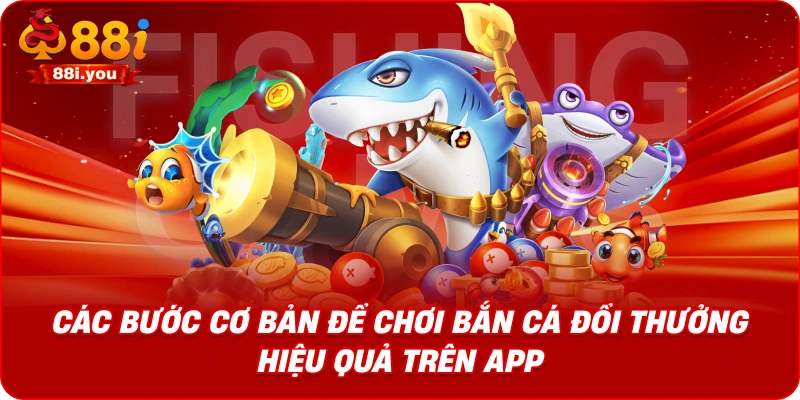 Các bước cơ bản để chơi bắn cá đổi thưởng hiệu quả trên app