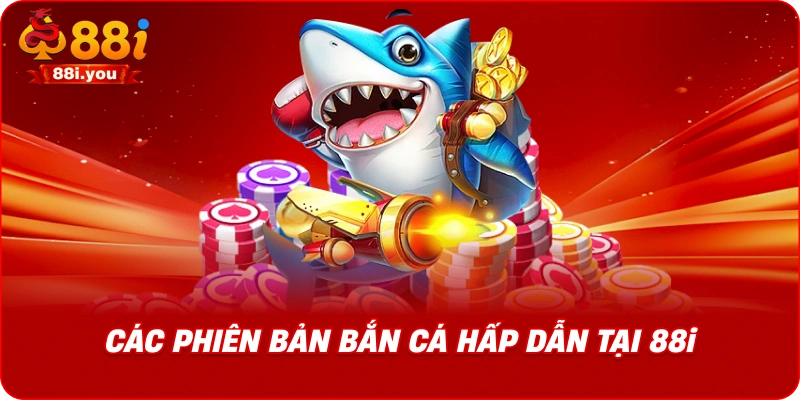 Các phiên bản bắn cá hấp dẫn tại 88i
